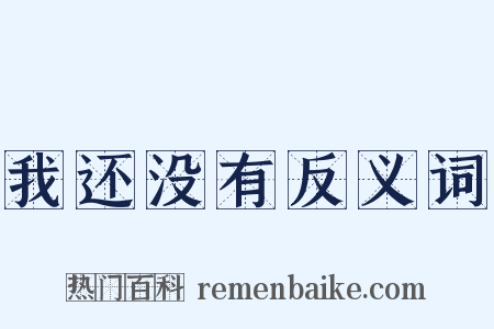 我还没有反义词是什么意思的图片